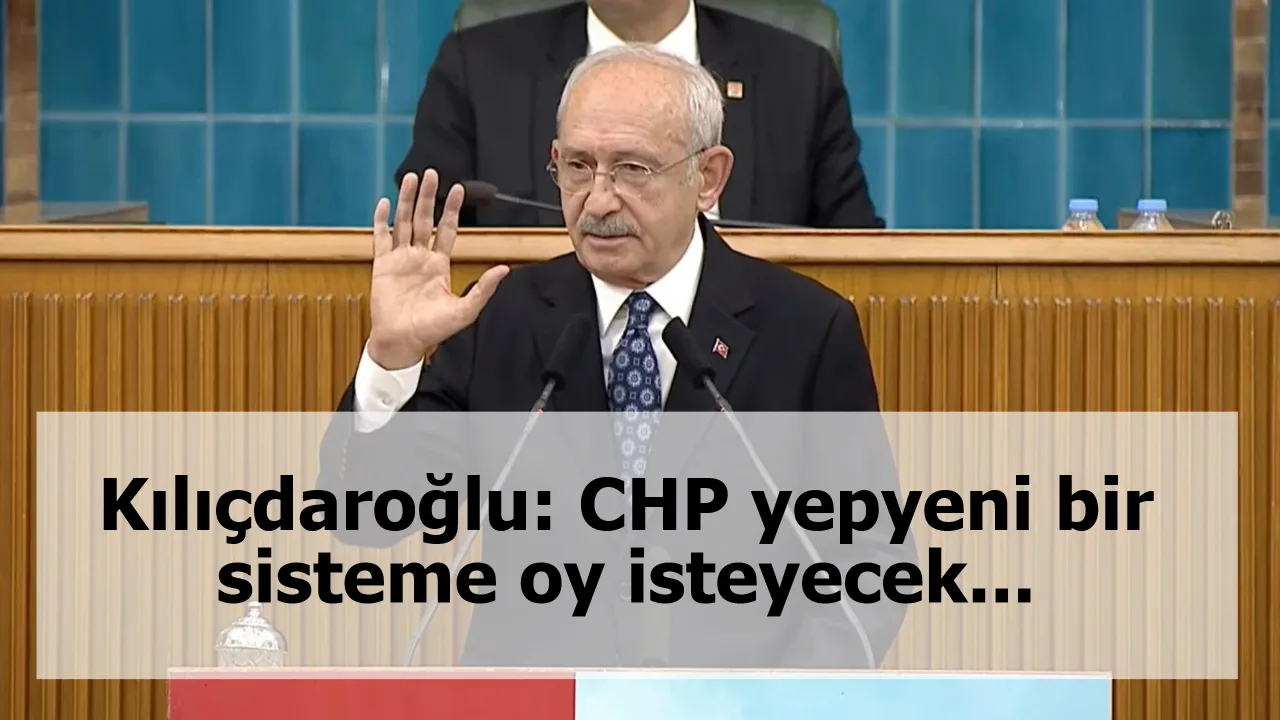 Kılıçdaroğlu: CHP yepyeni bir sisteme oy isteyecek...